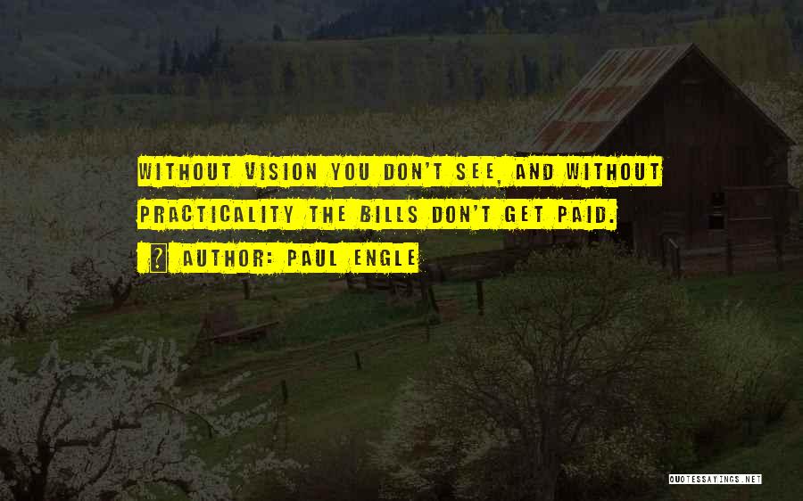 Paul Engle Quotes: Without Vision You Don't See, And Without Practicality The Bills Don't Get Paid.