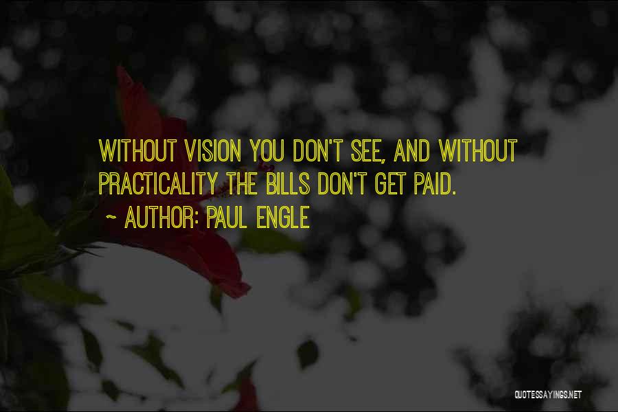 Paul Engle Quotes: Without Vision You Don't See, And Without Practicality The Bills Don't Get Paid.