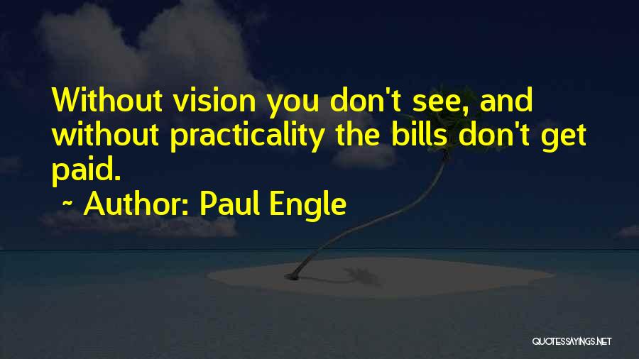 Paul Engle Quotes: Without Vision You Don't See, And Without Practicality The Bills Don't Get Paid.