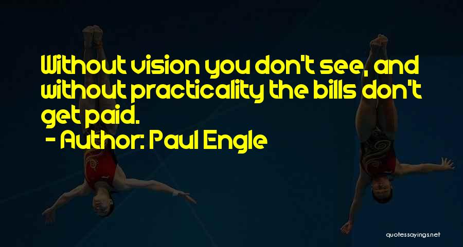 Paul Engle Quotes: Without Vision You Don't See, And Without Practicality The Bills Don't Get Paid.