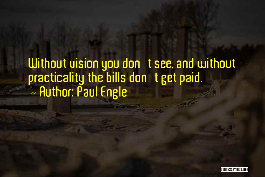 Paul Engle Quotes: Without Vision You Don't See, And Without Practicality The Bills Don't Get Paid.