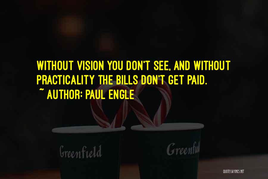 Paul Engle Quotes: Without Vision You Don't See, And Without Practicality The Bills Don't Get Paid.