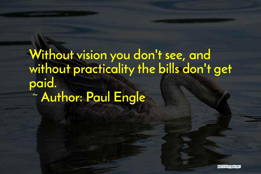 Paul Engle Quotes: Without Vision You Don't See, And Without Practicality The Bills Don't Get Paid.