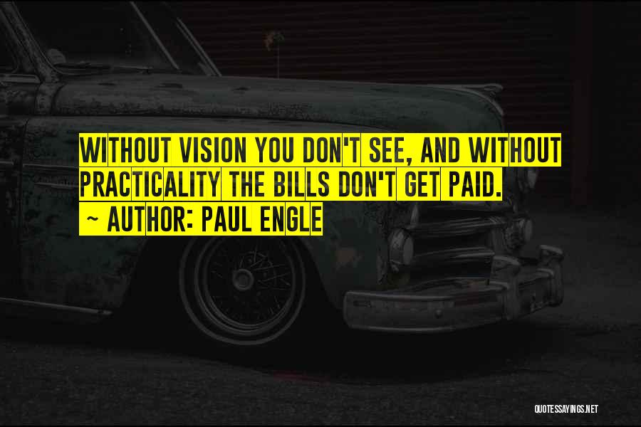 Paul Engle Quotes: Without Vision You Don't See, And Without Practicality The Bills Don't Get Paid.