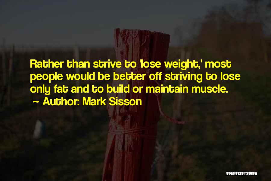 Mark Sisson Quotes: Rather Than Strive To 'lose Weight,' Most People Would Be Better Off Striving To Lose Only Fat And To Build