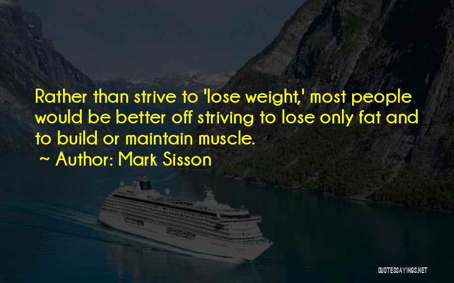 Mark Sisson Quotes: Rather Than Strive To 'lose Weight,' Most People Would Be Better Off Striving To Lose Only Fat And To Build