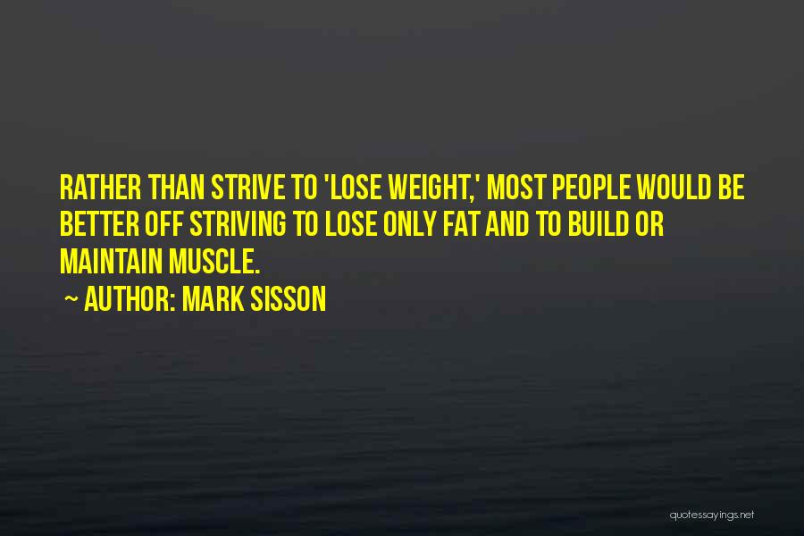 Mark Sisson Quotes: Rather Than Strive To 'lose Weight,' Most People Would Be Better Off Striving To Lose Only Fat And To Build