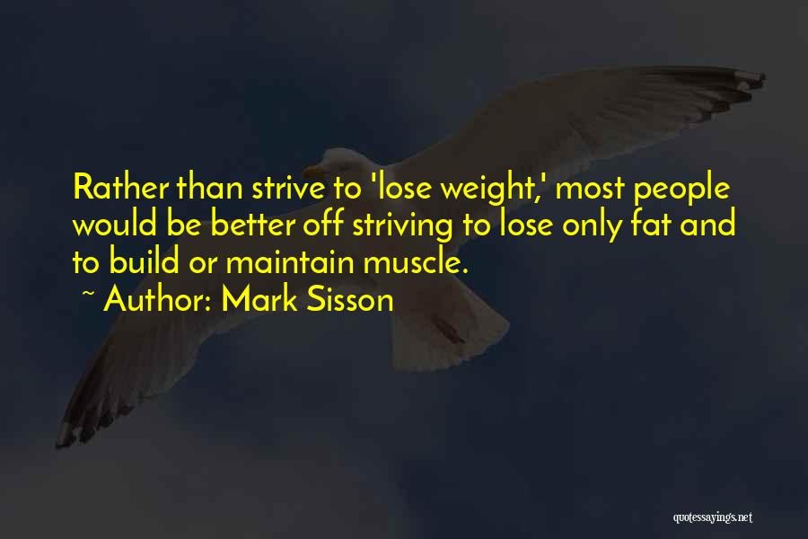 Mark Sisson Quotes: Rather Than Strive To 'lose Weight,' Most People Would Be Better Off Striving To Lose Only Fat And To Build