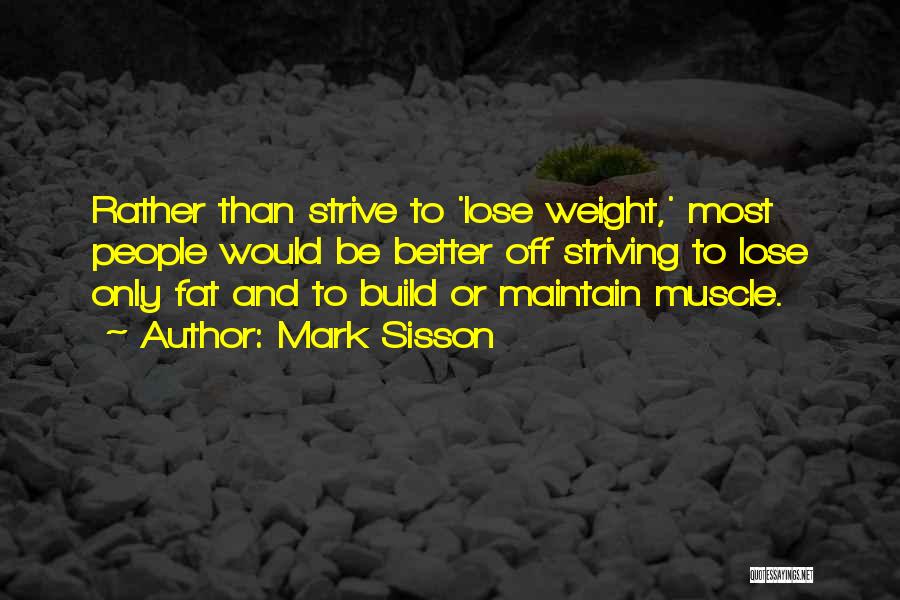 Mark Sisson Quotes: Rather Than Strive To 'lose Weight,' Most People Would Be Better Off Striving To Lose Only Fat And To Build