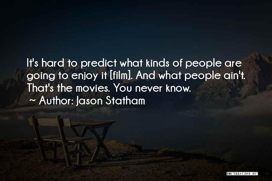 Jason Statham Quotes: It's Hard To Predict What Kinds Of People Are Going To Enjoy It [film]. And What People Ain't. That's The