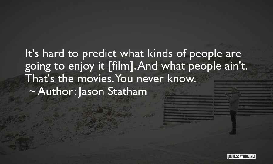 Jason Statham Quotes: It's Hard To Predict What Kinds Of People Are Going To Enjoy It [film]. And What People Ain't. That's The