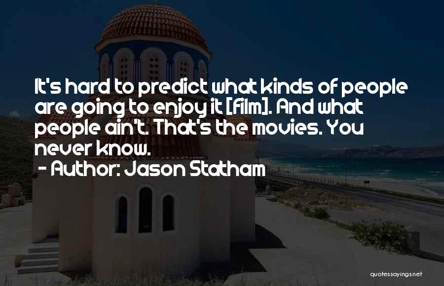 Jason Statham Quotes: It's Hard To Predict What Kinds Of People Are Going To Enjoy It [film]. And What People Ain't. That's The