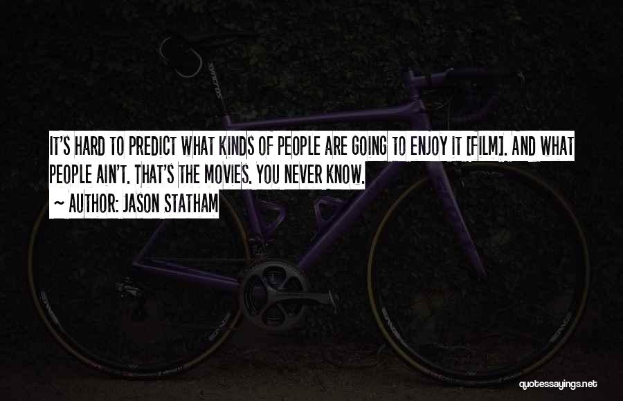 Jason Statham Quotes: It's Hard To Predict What Kinds Of People Are Going To Enjoy It [film]. And What People Ain't. That's The