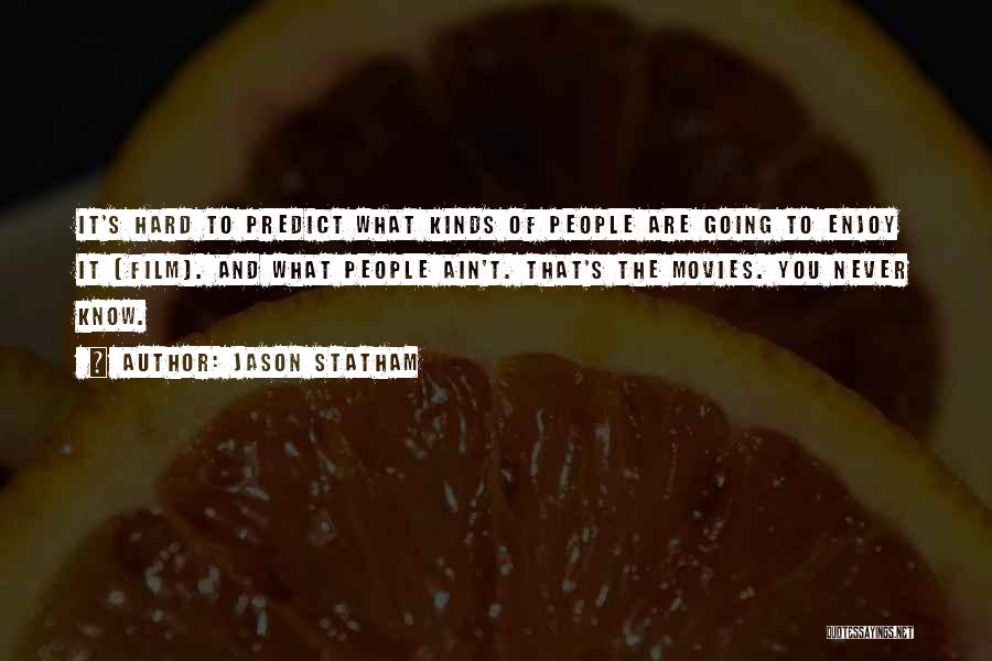 Jason Statham Quotes: It's Hard To Predict What Kinds Of People Are Going To Enjoy It [film]. And What People Ain't. That's The