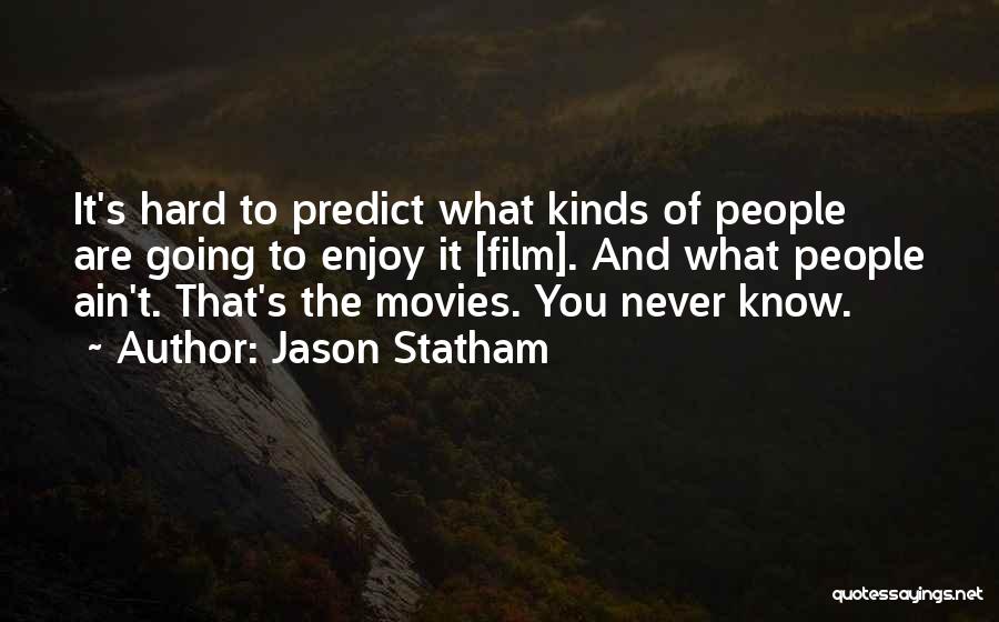 Jason Statham Quotes: It's Hard To Predict What Kinds Of People Are Going To Enjoy It [film]. And What People Ain't. That's The
