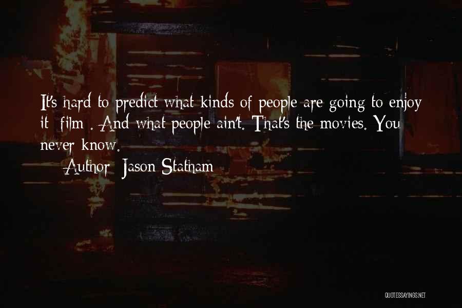 Jason Statham Quotes: It's Hard To Predict What Kinds Of People Are Going To Enjoy It [film]. And What People Ain't. That's The