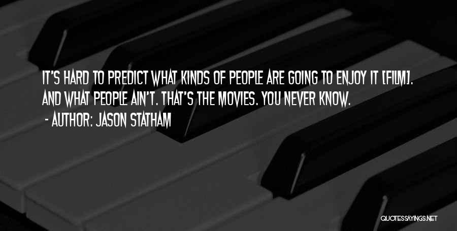 Jason Statham Quotes: It's Hard To Predict What Kinds Of People Are Going To Enjoy It [film]. And What People Ain't. That's The