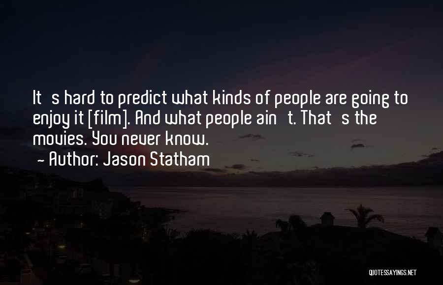 Jason Statham Quotes: It's Hard To Predict What Kinds Of People Are Going To Enjoy It [film]. And What People Ain't. That's The