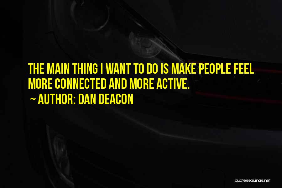 Dan Deacon Quotes: The Main Thing I Want To Do Is Make People Feel More Connected And More Active.