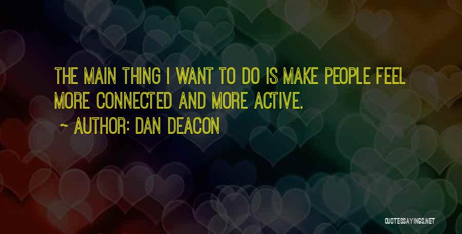 Dan Deacon Quotes: The Main Thing I Want To Do Is Make People Feel More Connected And More Active.