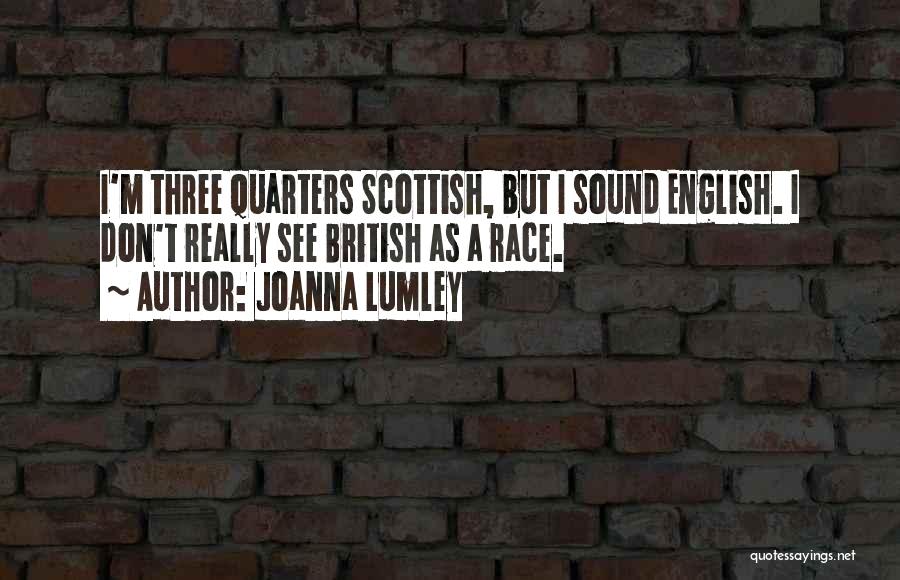 Joanna Lumley Quotes: I'm Three Quarters Scottish, But I Sound English. I Don't Really See British As A Race.
