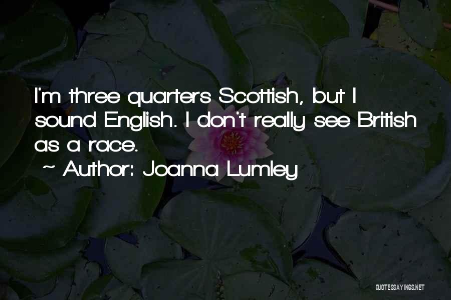 Joanna Lumley Quotes: I'm Three Quarters Scottish, But I Sound English. I Don't Really See British As A Race.