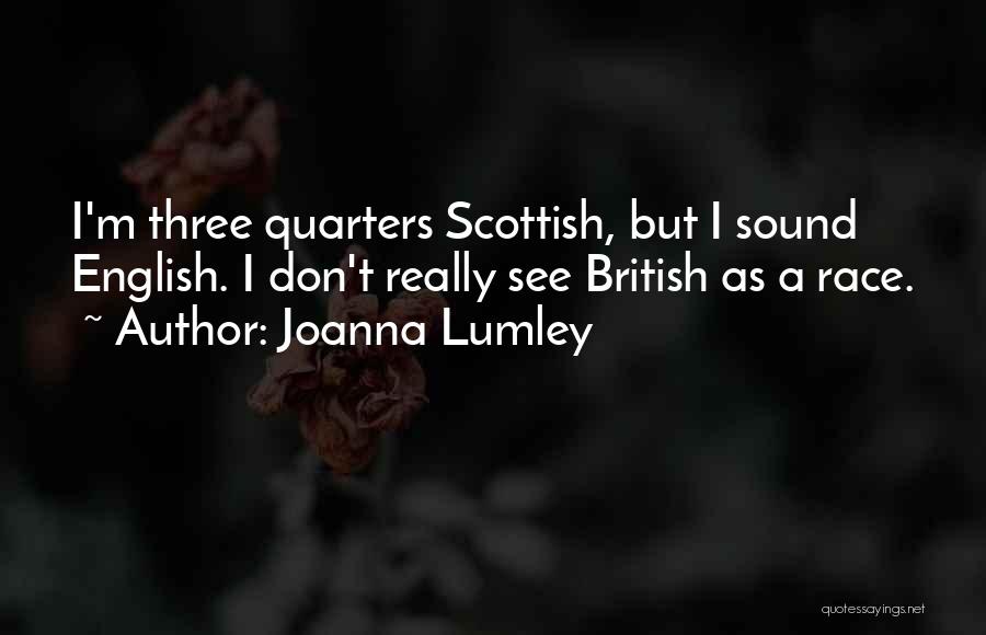Joanna Lumley Quotes: I'm Three Quarters Scottish, But I Sound English. I Don't Really See British As A Race.