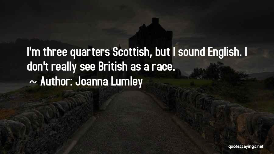 Joanna Lumley Quotes: I'm Three Quarters Scottish, But I Sound English. I Don't Really See British As A Race.
