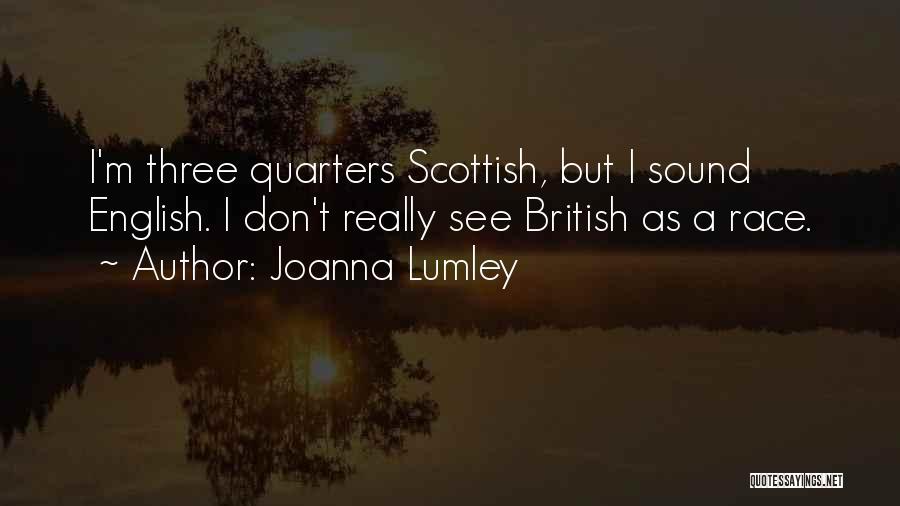 Joanna Lumley Quotes: I'm Three Quarters Scottish, But I Sound English. I Don't Really See British As A Race.