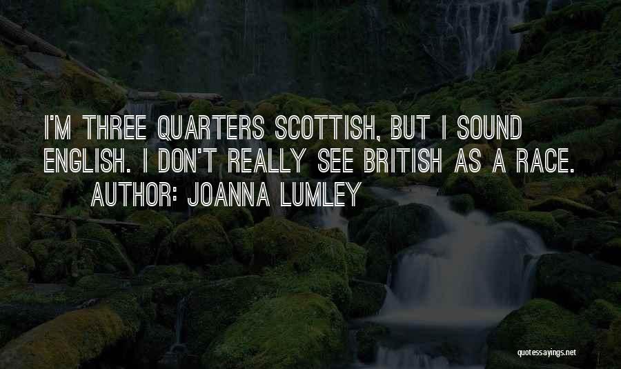 Joanna Lumley Quotes: I'm Three Quarters Scottish, But I Sound English. I Don't Really See British As A Race.