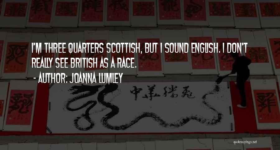 Joanna Lumley Quotes: I'm Three Quarters Scottish, But I Sound English. I Don't Really See British As A Race.