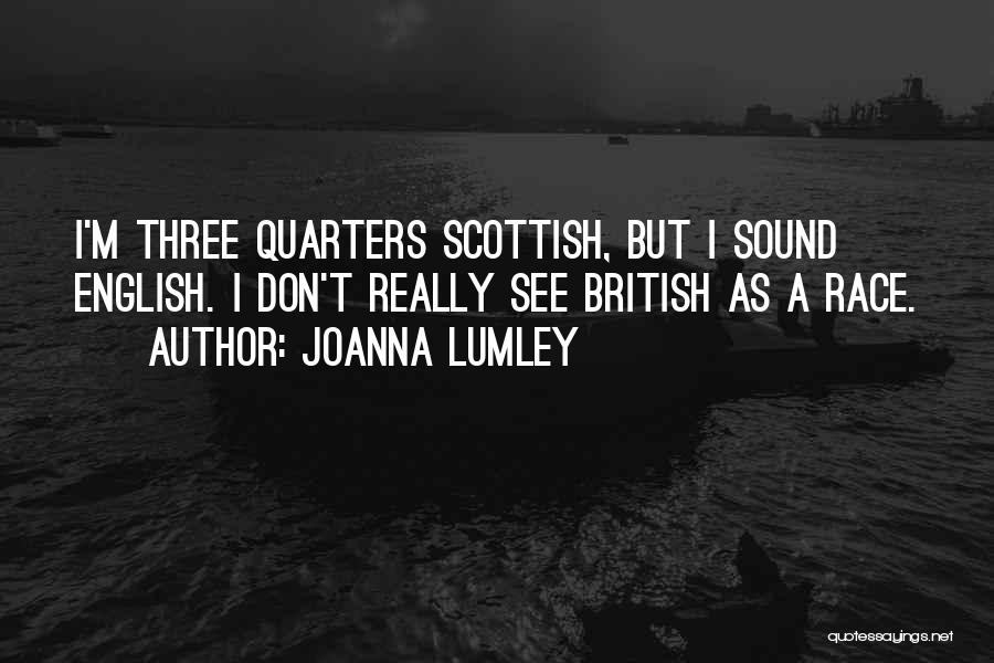 Joanna Lumley Quotes: I'm Three Quarters Scottish, But I Sound English. I Don't Really See British As A Race.