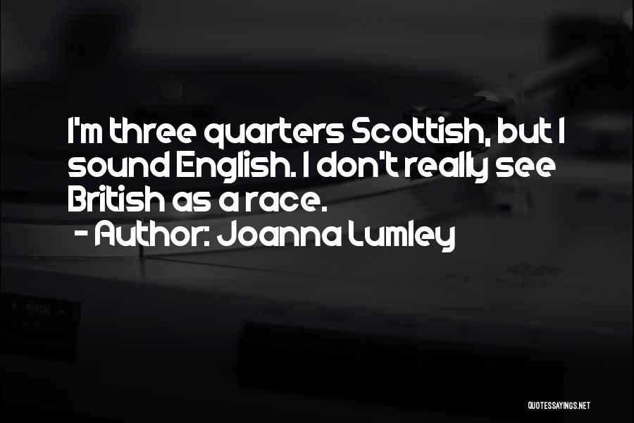 Joanna Lumley Quotes: I'm Three Quarters Scottish, But I Sound English. I Don't Really See British As A Race.