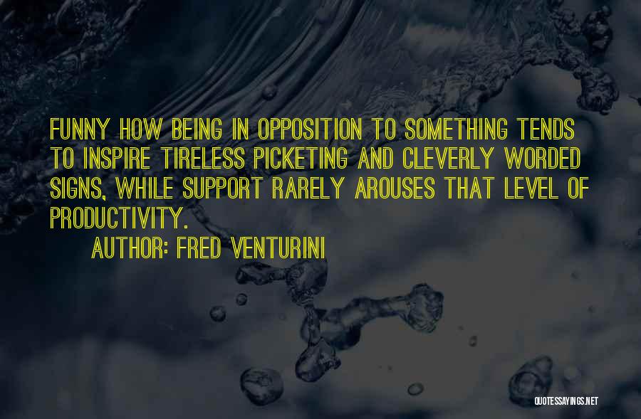 Fred Venturini Quotes: Funny How Being In Opposition To Something Tends To Inspire Tireless Picketing And Cleverly Worded Signs, While Support Rarely Arouses