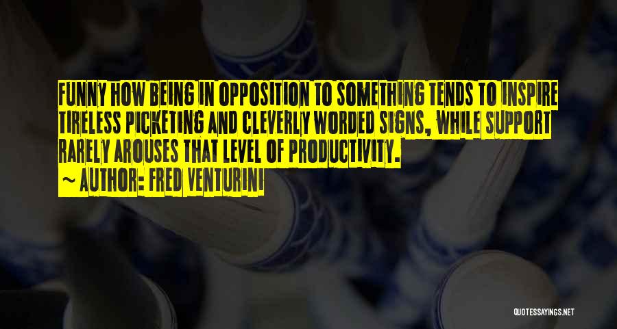 Fred Venturini Quotes: Funny How Being In Opposition To Something Tends To Inspire Tireless Picketing And Cleverly Worded Signs, While Support Rarely Arouses