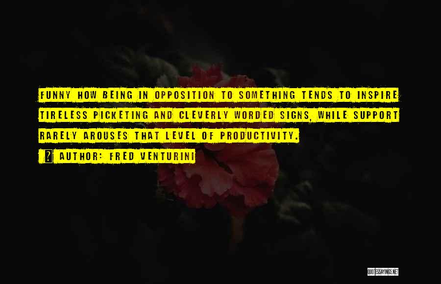 Fred Venturini Quotes: Funny How Being In Opposition To Something Tends To Inspire Tireless Picketing And Cleverly Worded Signs, While Support Rarely Arouses