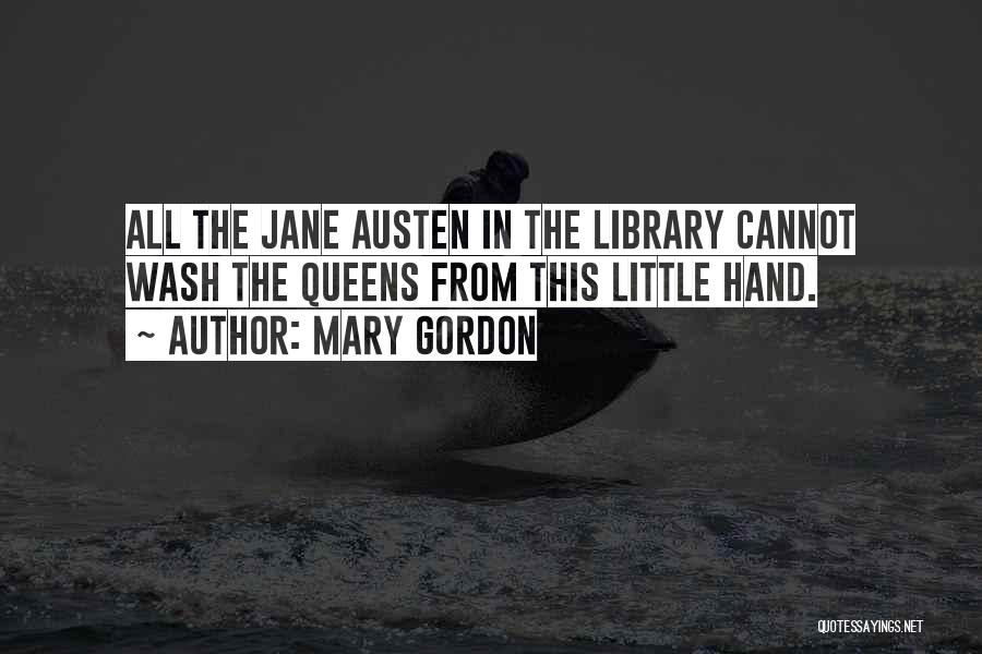 Mary Gordon Quotes: All The Jane Austen In The Library Cannot Wash The Queens From This Little Hand.