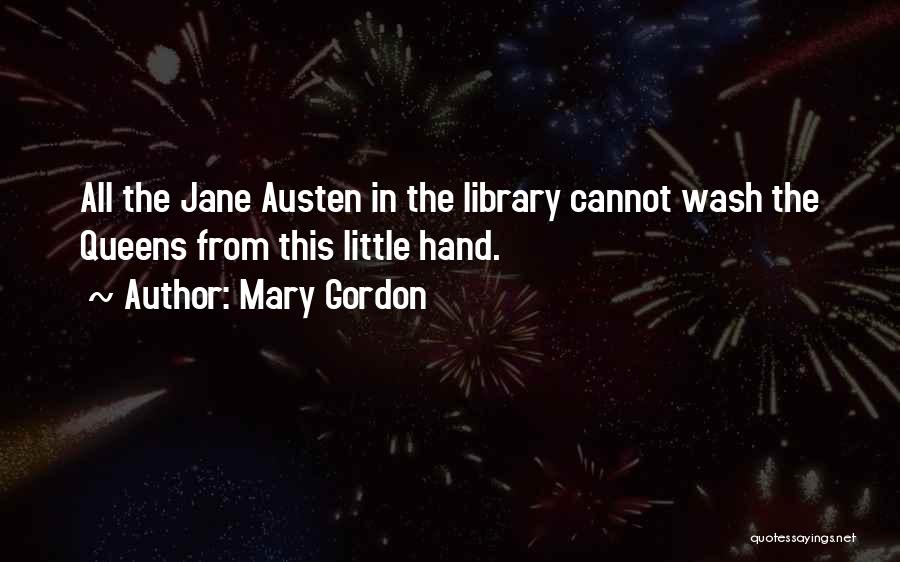 Mary Gordon Quotes: All The Jane Austen In The Library Cannot Wash The Queens From This Little Hand.
