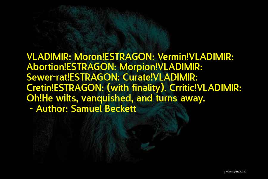 Samuel Beckett Quotes: Vladimir: Moron!estragon: Vermin!vladimir: Abortion!estragon: Morpion!vladimir: Sewer-rat!estragon: Curate!vladimir: Cretin!estragon: (with Finality). Crritic!vladimir: Oh!he Wilts, Vanquished, And Turns Away.