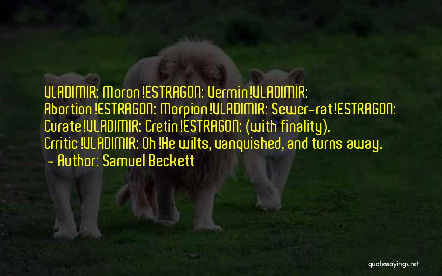 Samuel Beckett Quotes: Vladimir: Moron!estragon: Vermin!vladimir: Abortion!estragon: Morpion!vladimir: Sewer-rat!estragon: Curate!vladimir: Cretin!estragon: (with Finality). Crritic!vladimir: Oh!he Wilts, Vanquished, And Turns Away.