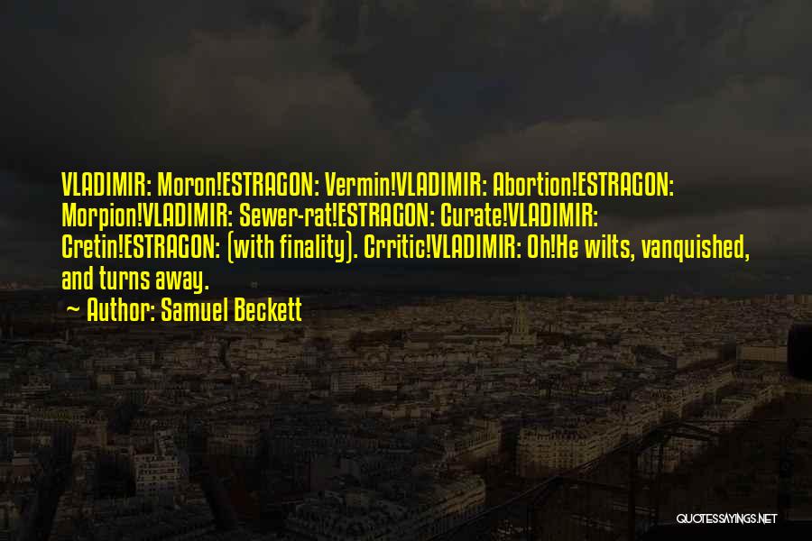 Samuel Beckett Quotes: Vladimir: Moron!estragon: Vermin!vladimir: Abortion!estragon: Morpion!vladimir: Sewer-rat!estragon: Curate!vladimir: Cretin!estragon: (with Finality). Crritic!vladimir: Oh!he Wilts, Vanquished, And Turns Away.