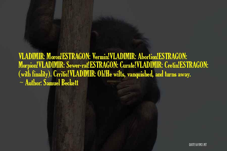 Samuel Beckett Quotes: Vladimir: Moron!estragon: Vermin!vladimir: Abortion!estragon: Morpion!vladimir: Sewer-rat!estragon: Curate!vladimir: Cretin!estragon: (with Finality). Crritic!vladimir: Oh!he Wilts, Vanquished, And Turns Away.