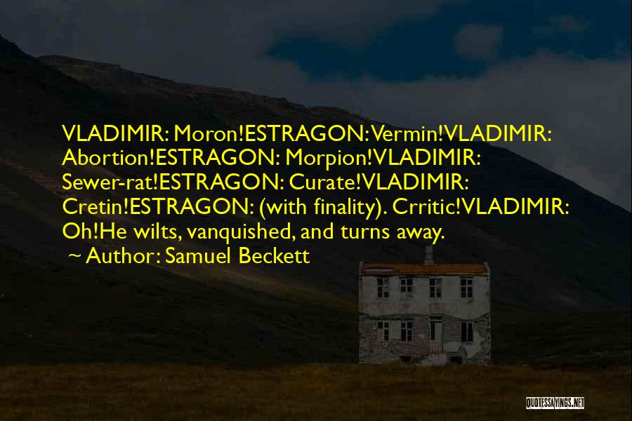 Samuel Beckett Quotes: Vladimir: Moron!estragon: Vermin!vladimir: Abortion!estragon: Morpion!vladimir: Sewer-rat!estragon: Curate!vladimir: Cretin!estragon: (with Finality). Crritic!vladimir: Oh!he Wilts, Vanquished, And Turns Away.