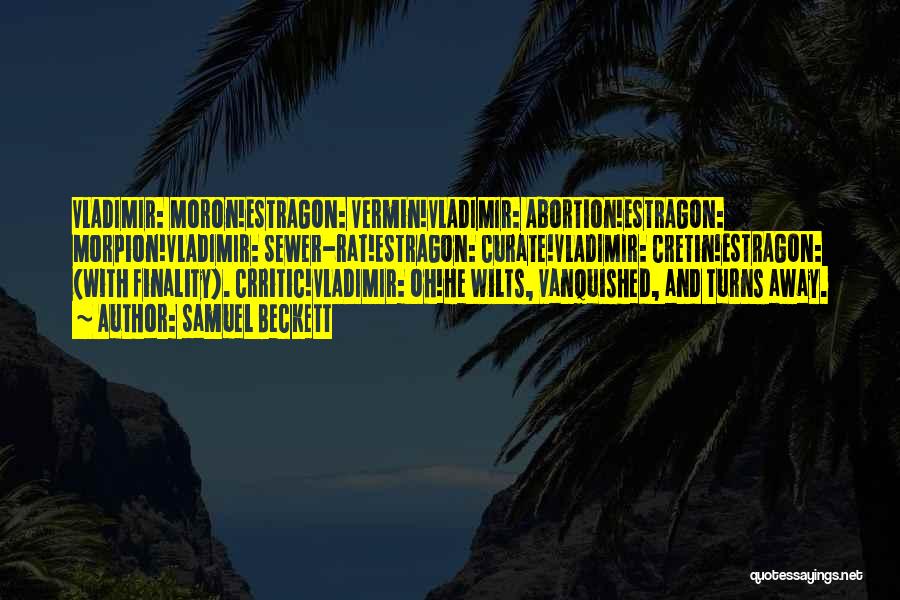 Samuel Beckett Quotes: Vladimir: Moron!estragon: Vermin!vladimir: Abortion!estragon: Morpion!vladimir: Sewer-rat!estragon: Curate!vladimir: Cretin!estragon: (with Finality). Crritic!vladimir: Oh!he Wilts, Vanquished, And Turns Away.