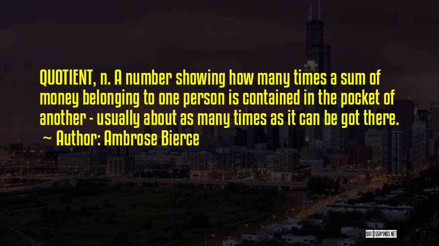 Ambrose Bierce Quotes: Quotient, N. A Number Showing How Many Times A Sum Of Money Belonging To One Person Is Contained In The