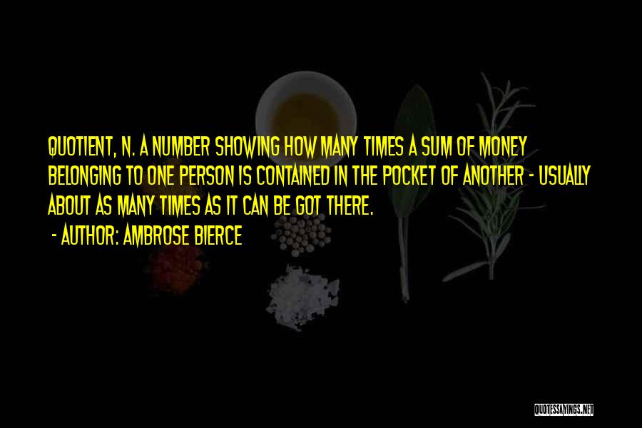 Ambrose Bierce Quotes: Quotient, N. A Number Showing How Many Times A Sum Of Money Belonging To One Person Is Contained In The