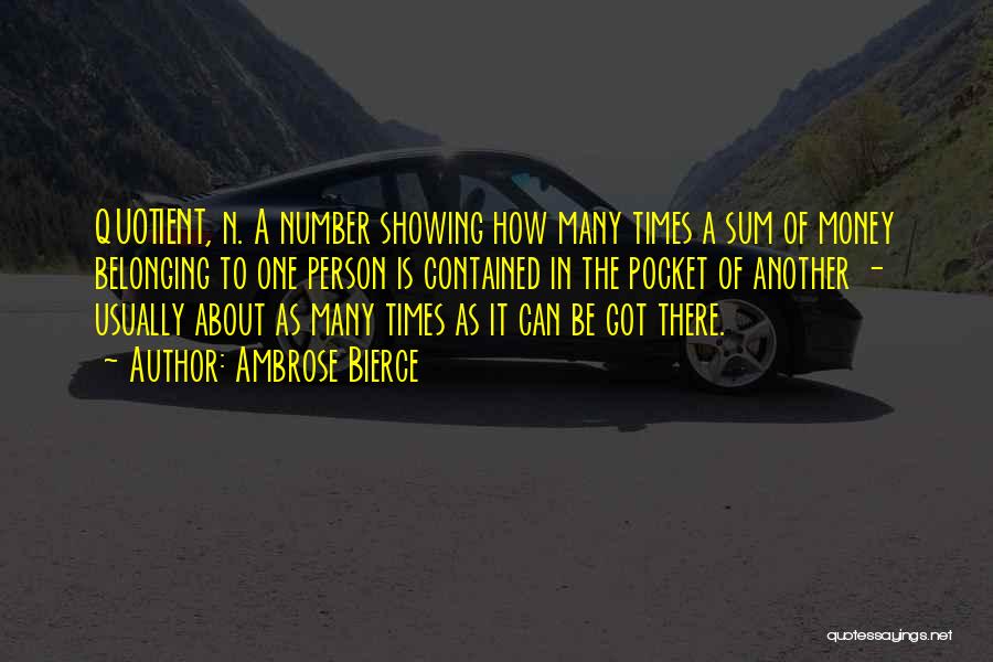 Ambrose Bierce Quotes: Quotient, N. A Number Showing How Many Times A Sum Of Money Belonging To One Person Is Contained In The