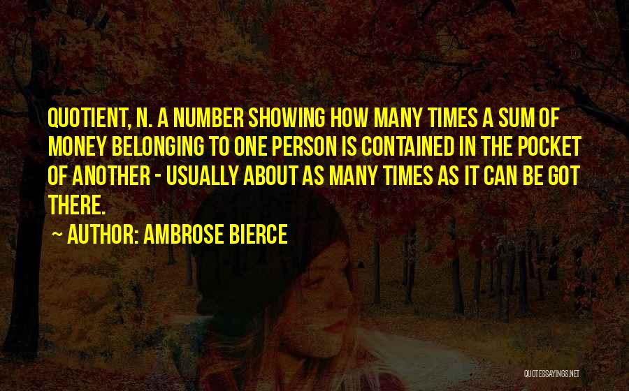 Ambrose Bierce Quotes: Quotient, N. A Number Showing How Many Times A Sum Of Money Belonging To One Person Is Contained In The