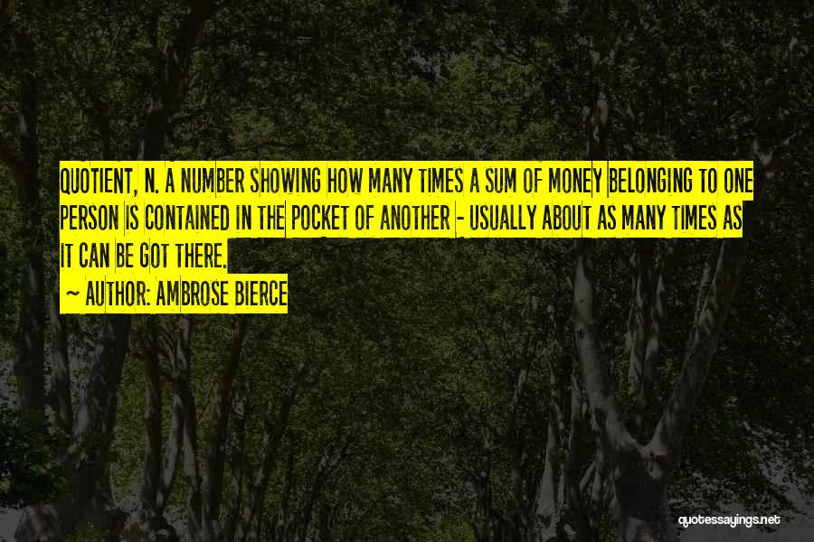 Ambrose Bierce Quotes: Quotient, N. A Number Showing How Many Times A Sum Of Money Belonging To One Person Is Contained In The