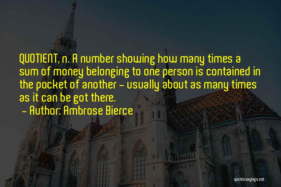 Ambrose Bierce Quotes: Quotient, N. A Number Showing How Many Times A Sum Of Money Belonging To One Person Is Contained In The